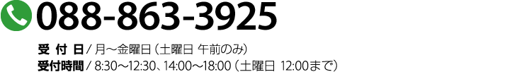 088-863-3925　受付日 / 月曜～金曜、土曜午前のみ　受付時間 / 8:30 ～ 12:30　14:00 ～ 18:00