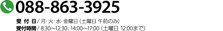 088-863-3925　受付日 / 月曜～金曜、土曜午前　受付時間 / 8:30 ～ 12:30　14:00 ～ 18:00